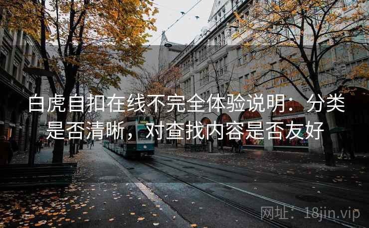 白虎自扣在线不完全体验说明：分类是否清晰，对查找内容是否友好