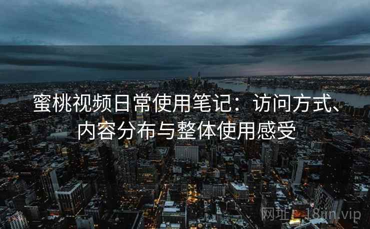 蜜桃视频日常使用笔记：访问方式、内容分布与整体使用感受
