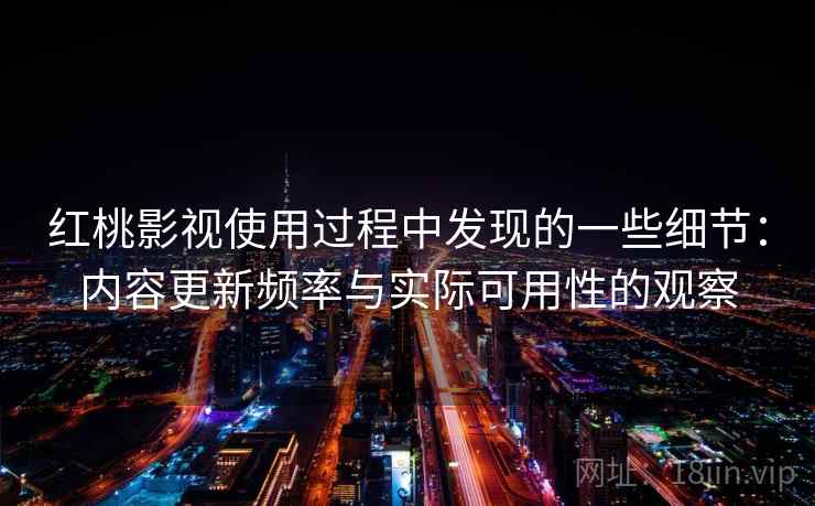 红桃影视使用过程中发现的一些细节：内容更新频率与实际可用性的观察