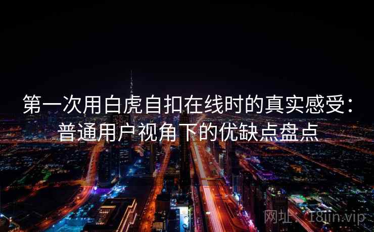 第一次用白虎自扣在线时的真实感受：普通用户视角下的优缺点盘点