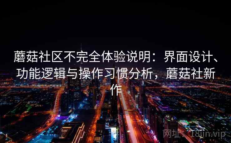 蘑菇社区不完全体验说明：界面设计、功能逻辑与操作习惯分析，蘑菇社新作
