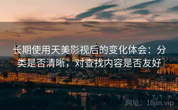 长期使用天美影视后的变化体会：分类是否清晰，对查找内容是否友好