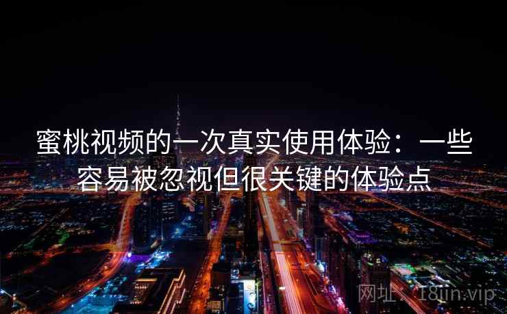 蜜桃视频的一次真实使用体验:一些容易被忽视但很关键的体验点 蜜桃视频的一次真实使用体验:一些容易被忽视但很关键的体验点