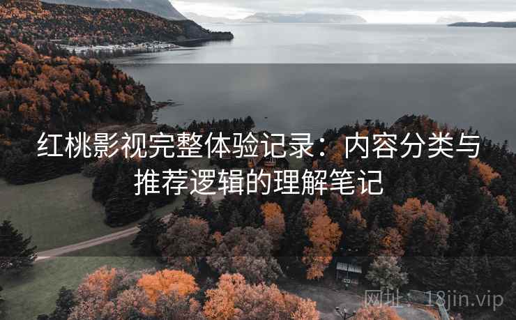 红桃影视完整体验记录：内容分类与推荐逻辑的理解笔记