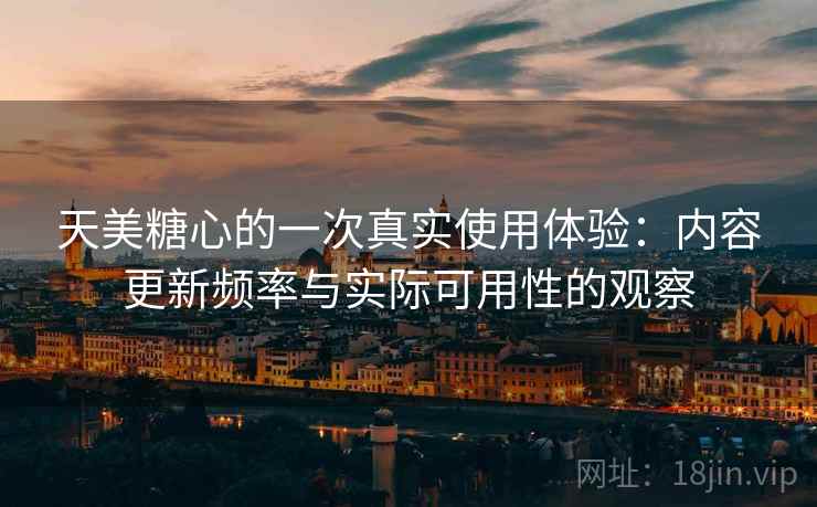天美糖心的一次真实使用体验:内容更新频率与实际可用性的观察 天美糖心的一次真实使用体验:内容更新频率与实际可用性的观察