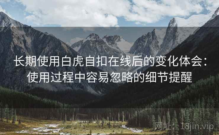 长期使用白虎自扣在线后的变化体会：使用过程中容易忽略的细节提醒
