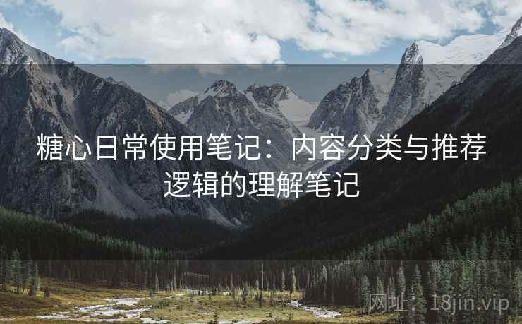 糖心日常使用笔记：内容分类与推荐逻辑的理解笔记