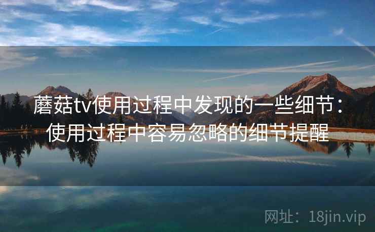 蘑菇tv使用过程中发现的一些细节：使用过程中容易忽略的细节提醒