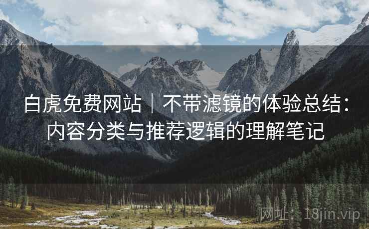 白虎免费网站｜不带滤镜的体验总结：内容分类与推荐逻辑的理解笔记