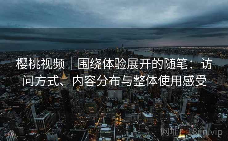 樱桃视频｜围绕体验展开的随笔：访问方式、内容分布与整体使用感受