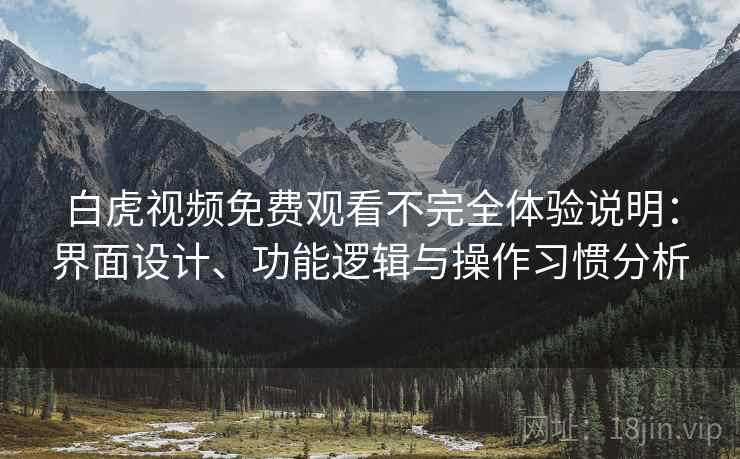 白虎视频免费观看不完全体验说明：界面设计、功能逻辑与操作习惯分析