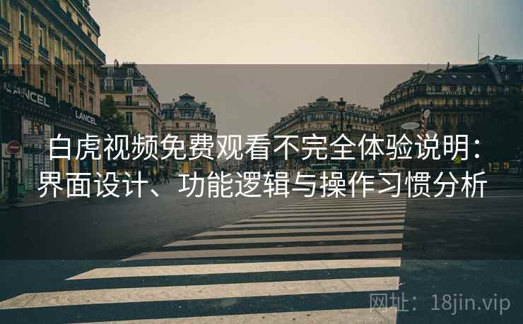 白虎视频免费观看不完全体验说明：界面设计、功能逻辑与操作习惯分析