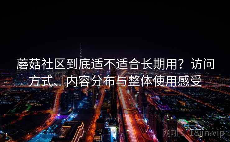 蘑菇社区到底适不适合长期用？访问方式、内容分布与整体使用感受