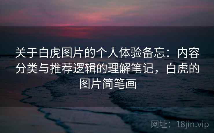 关于白虎图片的个人体验备忘：内容分类与推荐逻辑的理解笔记，白虎的图片简笔画